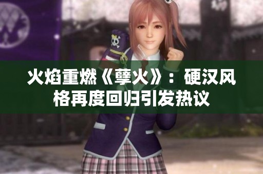 火焰重燃《孽火》：硬汉风格再度回归引发热议