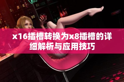x16插槽转换为x8插槽的详细解析与应用技巧