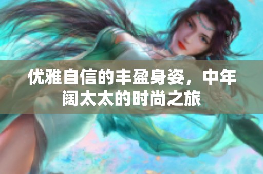 优雅自信的丰盈身姿，中年阔太太的时尚之旅