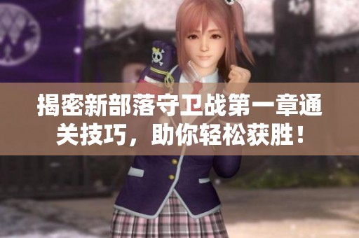 揭密新部落守卫战第一章通关技巧，助你轻松获胜！