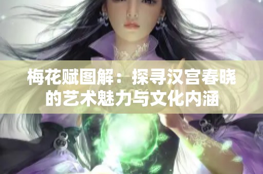 梅花赋图解：探寻汉宫春晓的艺术魅力与文化内涵