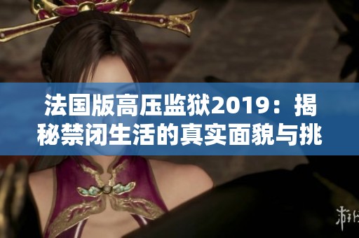 法国版高压监狱2019：揭秘禁闭生活的真实面貌与挑战