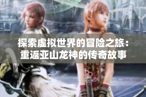 探索虚拟世界的冒险之旅：重返亚山龙神的传奇故事