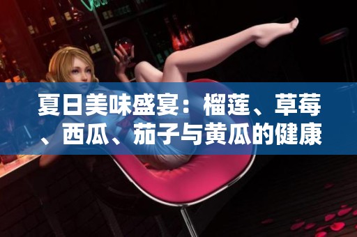 夏日美味盛宴：榴莲、草莓、西瓜、茄子与黄瓜的健康搭配