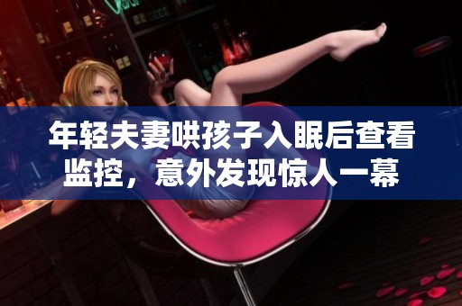 年轻夫妻哄孩子入眠后查看监控，意外发现惊人一幕