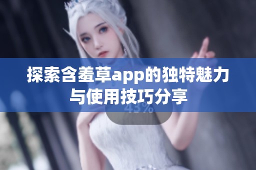 探索含羞草app的独特魅力与使用技巧分享