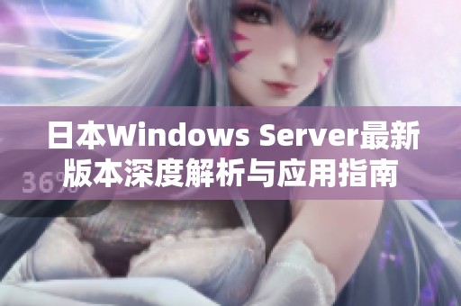 日本Windows Server最新版本深度解析与应用指南