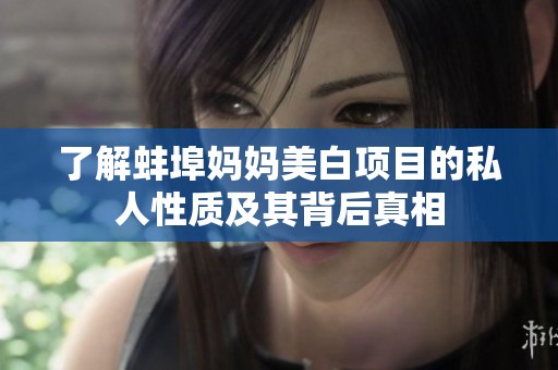 了解蚌埠妈妈美白项目的私人性质及其背后真相