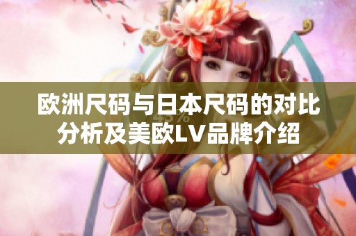 欧洲尺码与日本尺码的对比分析及美欧LV品牌介绍