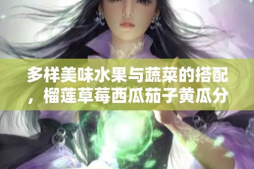 多样美味水果与蔬菜的搭配，榴莲草莓西瓜茄子黄瓜分享快乐健康生活