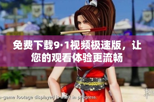 免费下载9·1视频极速版，让您的观看体验更流畅