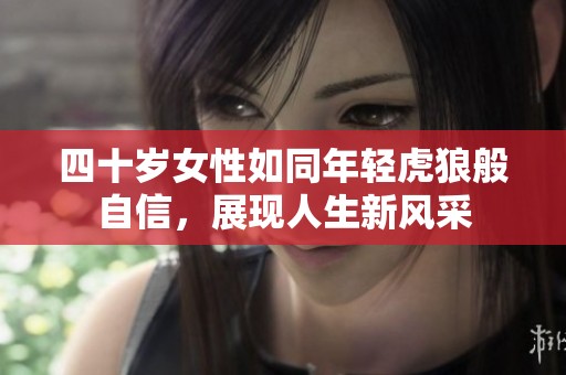 四十岁女性如同年轻虎狼般自信，展现人生新风采