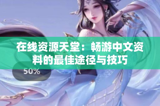 在线资源天堂：畅游中文资料的最佳途径与技巧