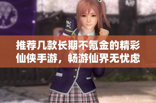 推荐几款长期不氪金的精彩仙侠手游，畅游仙界无忧虑