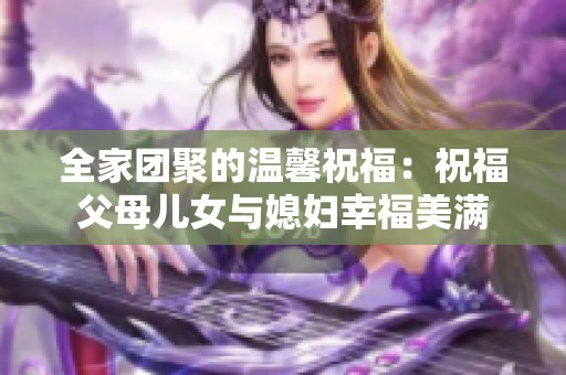 全家团聚的温馨祝福：祝福父母儿女与媳妇幸福美满