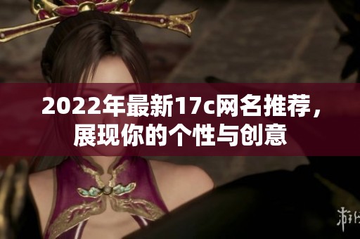 2022年最新17c网名推荐，展现你的个性与创意