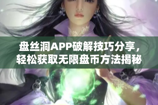 盘丝洞APP破解技巧分享，轻松获取无限盘币方法揭秘