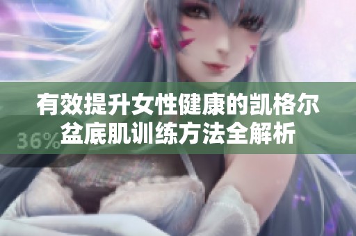 有效提升女性健康的凯格尔盆底肌训练方法全解析