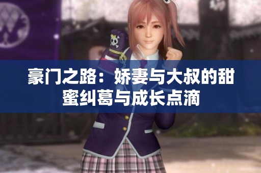 豪门之路：娇妻与大叔的甜蜜纠葛与成长点滴