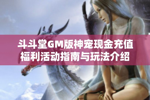 斗斗堂GM版神宠现金充值福利活动指南与玩法介绍