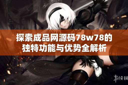 探索成品网源码78w78的独特功能与优势全解析