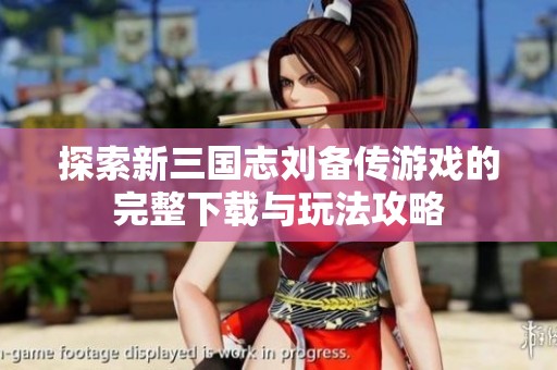 探索新三国志刘备传游戏的完整下载与玩法攻略