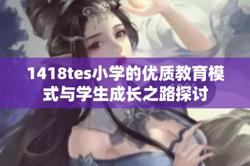 1418tes小学的优质教育模式与学生成长之路探讨