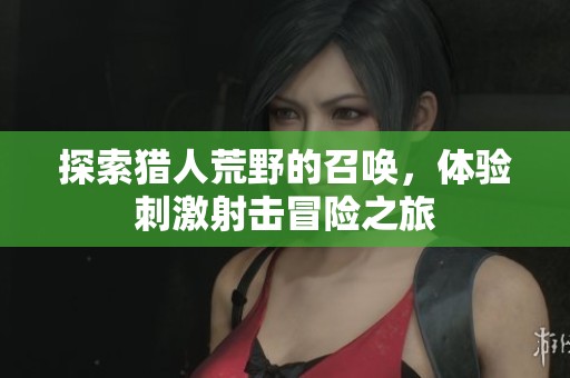 探索猎人荒野的召唤，体验刺激射击冒险之旅