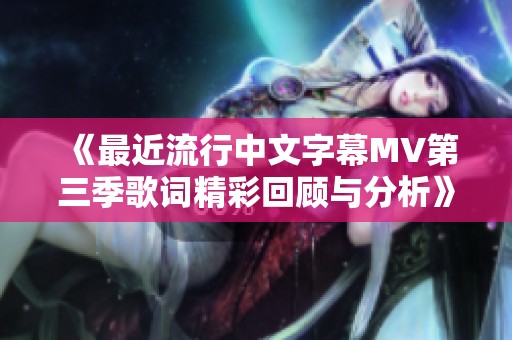 《最近流行中文字幕MV第三季歌词精彩回顾与分析》