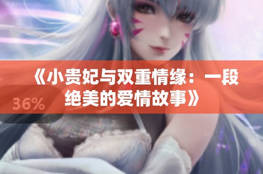 《小贵妃与双重情缘：一段绝美的爱情故事》