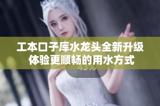 工本口子库水龙头全新升级 体验更顺畅的用水方式