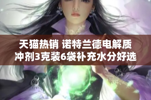天猫热销 诺特兰德电解质冲剂3克装6袋补充水分好选择