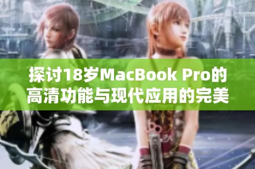 探讨18岁MacBook Pro的高清功能与现代应用的完美结合