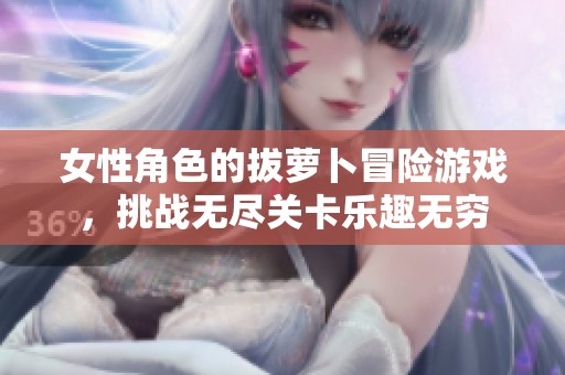 女性角色的拔萝卜冒险游戏，挑战无尽关卡乐趣无穷