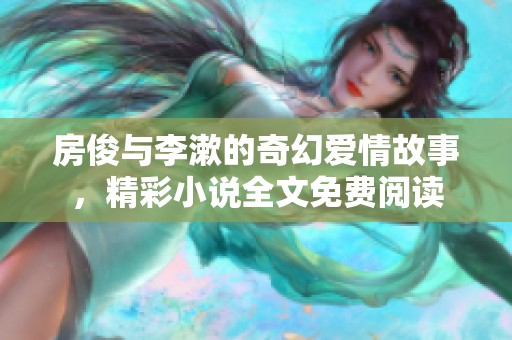 房俊与李漱的奇幻爱情故事，精彩小说全文免费阅读