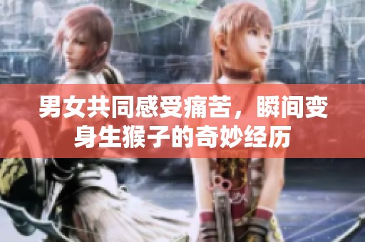 男女共同感受痛苦，瞬间变身生猴子的奇妙经历