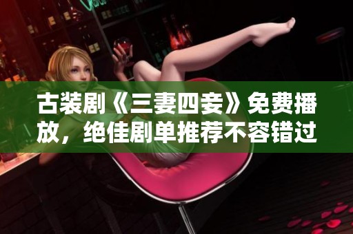 古装剧《三妻四妾》免费播放，绝佳剧单推荐不容错过