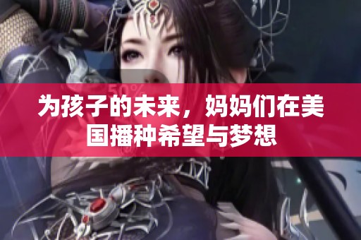 为孩子的未来，妈妈们在美国播种希望与梦想