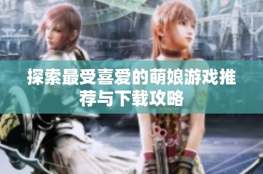 探索最受喜爱的萌娘游戏推荐与下载攻略