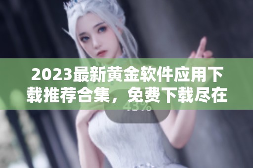 2023最新黄金软件应用下载推荐合集，免费下载尽在掌握