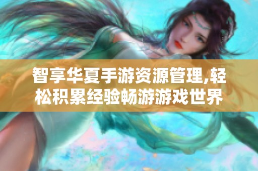 智享华夏手游资源管理,轻松积累经验畅游游戏世界