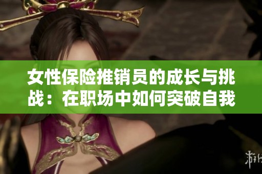 女性保险推销员的成长与挑战：在职场中如何突破自我限制