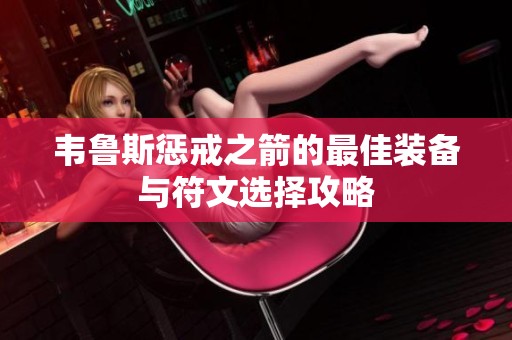 韦鲁斯惩戒之箭的最佳装备与符文选择攻略
