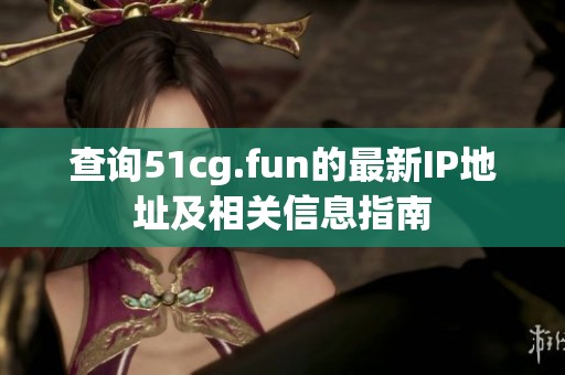 查询51cg.fun的最新IP地址及相关信息指南