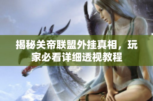 揭秘关帝联盟外挂真相，玩家必看详细透视教程