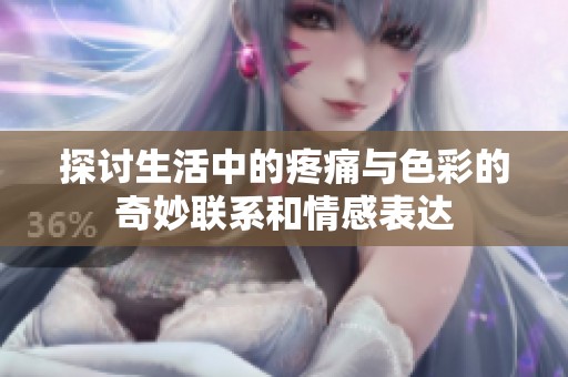 探讨生活中的疼痛与色彩的奇妙联系和情感表达
