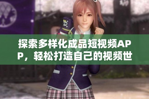 探索多样化成品短视频APP，轻松打造自己的视频世界