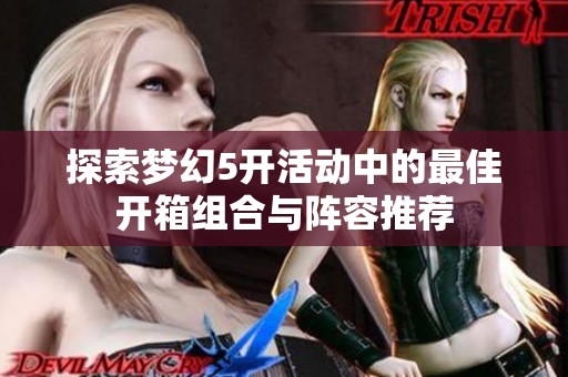 探索梦幻5开活动中的最佳开箱组合与阵容推荐