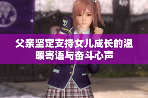父亲坚定支持女儿成长的温暖寄语与奋斗心声