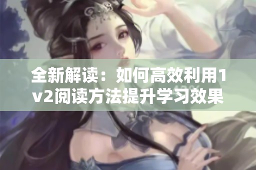全新解读：如何高效利用1v2阅读方法提升学习效果